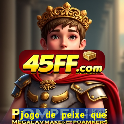 jogo de peixe que ganha dinheiro